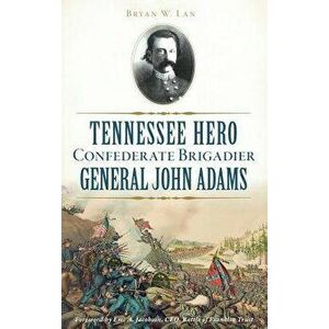 Tennessee Hero Confederate Brigadier General John Adams, Hardcover - Bryan W. Lane imagine