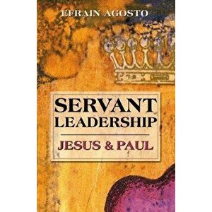 Servant Leadership: Jesus and Paul, Paperback - Efrain Agosto imagine