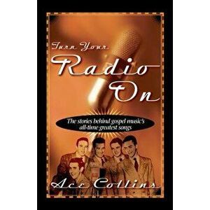 Turn Your Radio on: The Stories Behind Gospel Music's All-Time Greatest Songs, Paperback - Ace Collins imagine