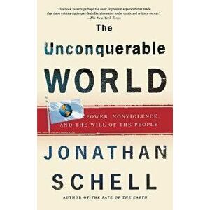 The Unconquerable World: Power, Nonviolence, and the Will of the People, Paperback - Jonathan Schell imagine
