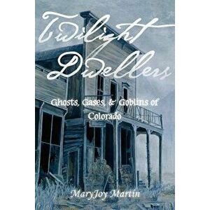 Twilight Dwellers: Ghosts, Gases, & Goblins of Colorado, Paperback - Maryjoy Martin imagine