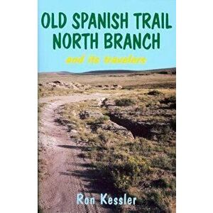 Old Spanish Trail North Branch: Stories of the Exploration of the American Southwest, Paperback - Ron Kessler imagine