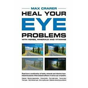 Heal Your Eye Problems with Herbs, Minerals and Vitamins, Paperback - Max Crarer imagine
