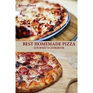 Best Homemade Pizza Gourmet's Cookbook. Enjoy 25 Creative, Healthy, Low-Fat, Gluten-Free and Fast to Make Gourmet's Pizzas Any Time of the Day, Paperb imagine