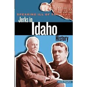 Speaking Ill of the Dead: Jerks in Idaho History, Paperback - Stapilus imagine