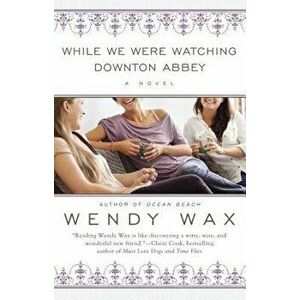 While We Were Watching Downton Abbey, Paperback - Wendy Wax imagine