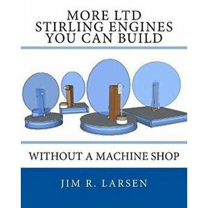 More Ltd Stirling Engines You Can Build Without a Machine Shop, Paperback - Jim R. Larsen imagine