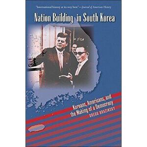 Nation Building in South Korea: Koreans, Americans, and the Making of a Democracy, Paperback - Gregg A. Brazinsky imagine