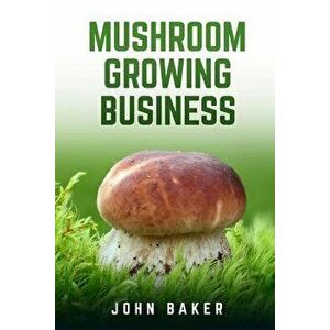 Mushroom Growing Business, Paperback - John Baker imagine