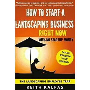 How to Start a Landscaping Business: Right Now with No Startup Money, Paperback - Keith Kalfas imagine