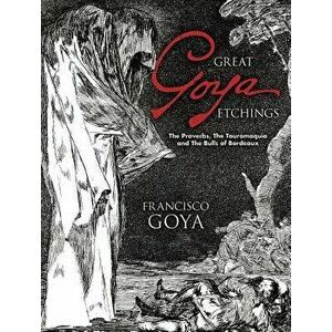 Great Goya Etchings: The Proverbs, the Tauromaquia and the Bulls of Bordeaux, Paperback - Francisco Goya imagine