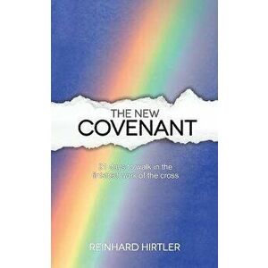 The New Covenant: 21 Days to Walk in the Finished Work of the Cross, Paperback - Reinhard Hirtler imagine
