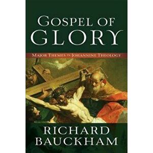 Gospel of Glory: Major Themes in Johannine Theology, Paperback - Richard Bauckham imagine