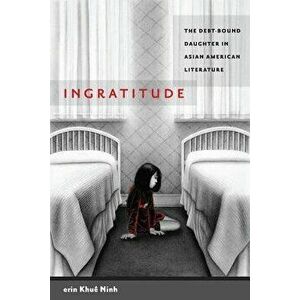 Ingratitude: The Debt-Bound Daughter in Asian American Literature, Paperback - Erin Khue Ninh imagine