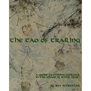 The Tao of Trailing: A Guide to Finding Countour in the Chaos of Scent Dogs, Paperback - Jeff Schettler imagine