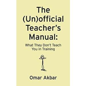 The (Un)Official Teacher's Manual: What They Don't Teach You in Training, Paperback - Omar Akbar imagine