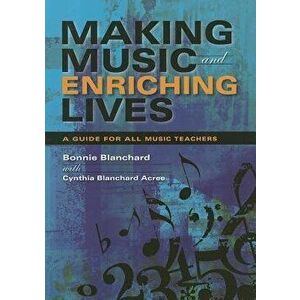 Making Music and Enriching Lives: A Guide for All Music Teachers, Paperback - Bonnie Blanchard imagine