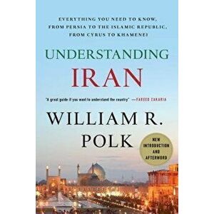 Understanding Iran: Everything You Need to Know, from Persia to the Islamic Republic, from Cyrus to Khamenei, Paperback - William R. Polk imagine