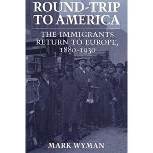 Round-Trip to America: The Immigrants Return to Europe, 1880-1930, Paperback - Mark Wyman imagine