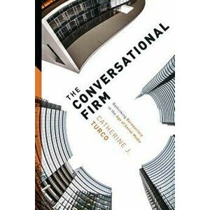 The Conversational Firm: Rethinking Bureaucracy in the Age of Social Media, Paperback - Catherine Turco imagine