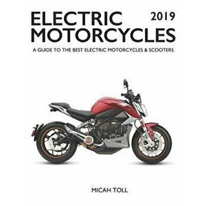 Electric Motorcycles 2019: A Guide to the Best Electric Motorcycles and Scooters, Paperback - Micah Toll imagine