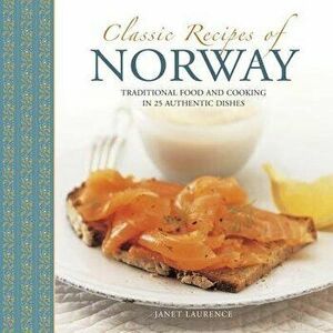 Classic Recipes of Norway: Traditional Food and Cooking in 25 Authentic Dishes, Hardcover - Janet Laurence imagine