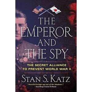 The Emperor and the Spy: The Secret Alliance to Prevent World War II, Paperback - Stan S. Katz imagine