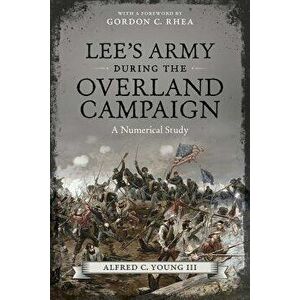 Lee's Army During the Overland Campaign: A Numerical Study, Hardcover - Alfred C. Young III imagine
