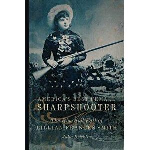 America's Best Female Sharpshooter: The Rise and Fall of Lillian Frances Smith - Julia Bricklin imagine