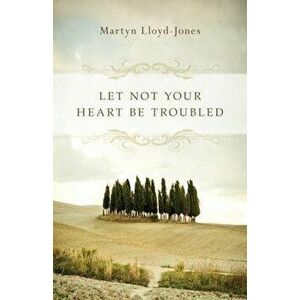 Let Not Your Heart Be Troubled, Paperback - Martyn Lloyd-Jones imagine