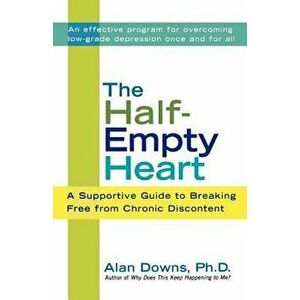 The Half-Empty Heart: A Supportive Guide to Breaking Free from Chronic Discontent, Paperback - Alan Downs imagine