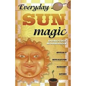 Everyday Sun Magic: Spells & Rituals for Radiant Living, Paperback - Dorothy Morrison imagine
