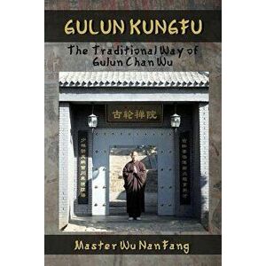 Gulun Kungfu: The Traditional Way of Gulun Chan Wu, Paperback - Master Wu Nanfang imagine