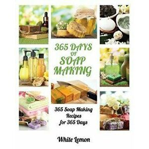 Soap Making: 365 Days of Soap Making: 365 Soap Making Recipes for 365 Days (Soap Making, Soap Making Books, Soap Making for Beginne - White Lemon imagine