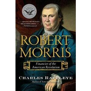 Robert Morris: Financier of the American Revolution, Paperback - Charles Rappleye imagine
