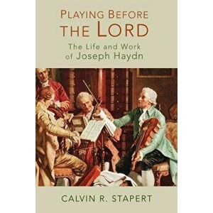 Playing Before the Lord: The Life and Work of Joseph Haydn, Paperback - Calvin R. Stapert imagine