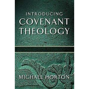Introducing Covenant Theology, Paperback - Michael Horton imagine