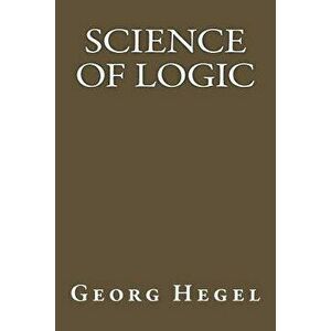 Science of Logic, Paperback - Georg Wilhelm Friedrich Hegel imagine