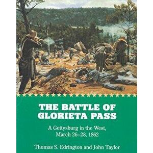 The Battle of Glorieta Pass: A Gettysburg in the West, March 26-28, 1862, Paperback - Thomas S. Edrington imagine