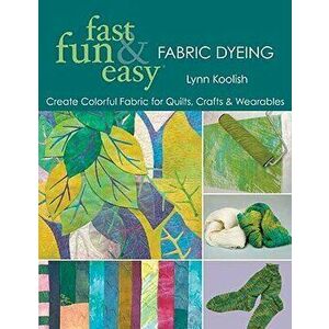 Fast, Fun & Easy Fabric Dyeing: Create Colorful Fabric for Quilts, Crafts & Wearables- Print on Demand Edition, Paperback - Lynn Koolish imagine