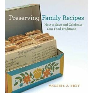 Preserving Family Recipes: How to Save and Celebrate Your Food Traditions, Paperback - Valerie J. Frey imagine