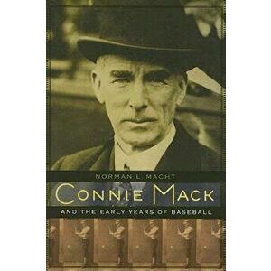 Connie Mack and the Early Years of Baseball - Norman L. Macht imagine