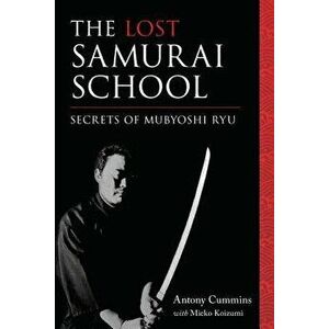 The Lost Samurai School: Secrets of Mubyoshi Ryu, Paperback - Antony Cummins imagine