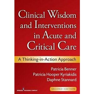 Clinical Wisdom and Interventions in Acute and Critical Care, Second Edition: A Thinking-In-Action Approach, Paperback - Patricia Benner imagine