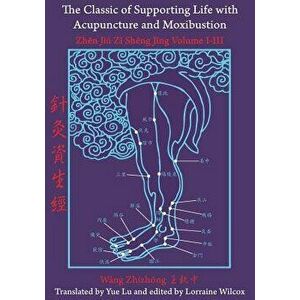 The Classic of Supporting Life with Acupuncture and Moxibustion: Volumes I-III, Paperback - Lorraine Wilcox imagine