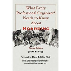 What Every Professional Organizer Needs to Know about Hoarding, Paperback - Judith Kolberg imagine