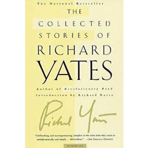 The Collected Stories of Richard Yates: Short Fiction from the Author of Revolutionary Road, Paperback - Richard Yates imagine