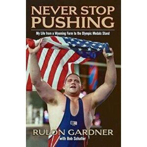 Never Stop Pushing: My Life from a Wyoming Farm to the Olympic Medals Stand, Paperback - Rulon Gardner imagine