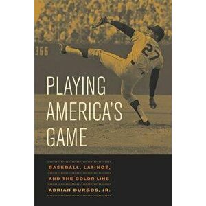 Playing America's Game: Baseball, Latinos, and the Color Line, Paperback - Adrian Burgos imagine
