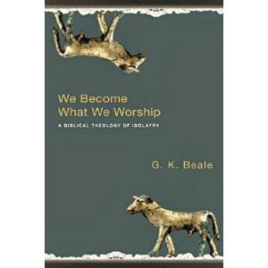 We Become What We Worship: A Biblical Theology of Idolatry, Paperback - G. K. Beale imagine